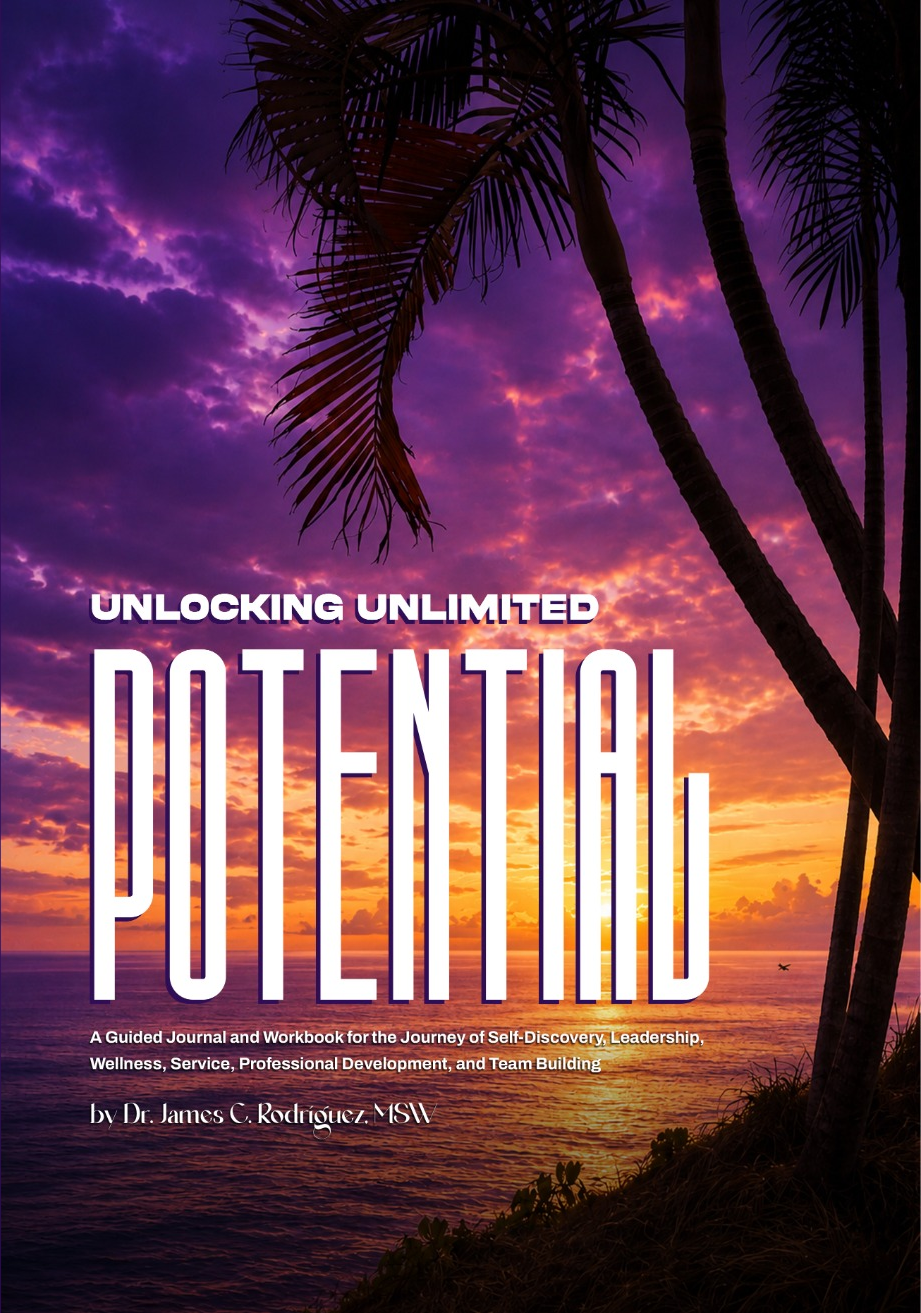 Unlocking Unlimited Potential: An Evidence-Informed Reference Manual and Activity Guide for Personal Growth, Family Systems, and Professional Development by Dr. James C. Rodríguez, MSW, CADC